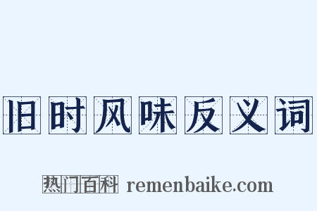 旧时风味反义词是什么意思的图片